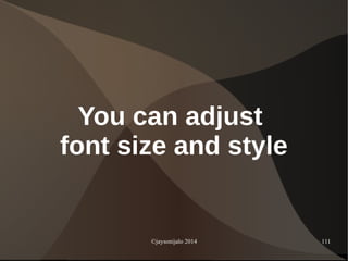 ©jaysonijalo 2014 111
You can adjust
font size and style
 