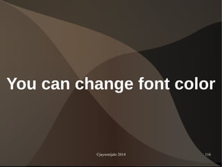 ©jaysonijalo 2014 116
You can change font color
 