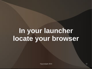©jaysonijalo 2014 12
In your launcher
locate your browser
 