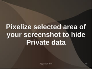 ©jaysonijalo 2014 127
Pixelize selected area of
your screenshot to hide
Private data
 