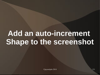 ©jaysonijalo 2014 131
Add an auto-increment
Shape to the screenshot
 