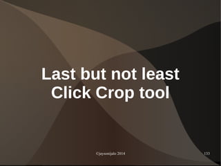 ©jaysonijalo 2014 133
Last but not least
Click Crop tool
 