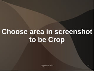 ©jaysonijalo 2014 135
Choose area in screenshot
to be Crop
 