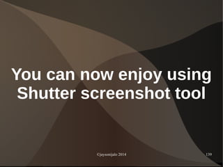 ©jaysonijalo 2014 139
You can now enjoy using
Shutter screenshot tool
 