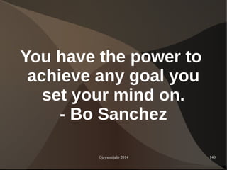 ©jaysonijalo 2014 140
You have the power to
achieve any goal you
set your mind on.
- Bo Sanchez
 