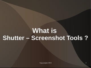 ©jaysonijalo 2014 2
What is
Shutter – Screenshot Tools ?
 