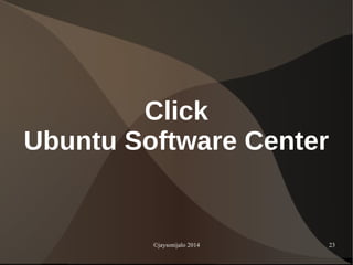 ©jaysonijalo 2014 23
Click
Ubuntu Software Center
 