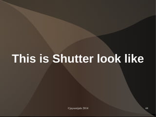 ©jaysonijalo 2014 44
This is Shutter look like
 