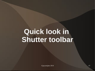 ©jaysonijalo 2014 47
Quick look in
Shutter toolbar
 