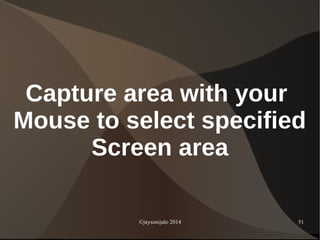 ©jaysonijalo 2014 51
Capture area with your
Mouse to select specified
Screen area
 