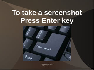 ©jaysonijalo 2014 54
To take a screenshot
Press Enter key
 