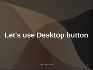 ©jaysonijalo 2014 56
Let's use Desktop button
 