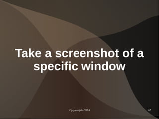 ©jaysonijalo 2014 62
Take a screenshot of a
specific window
 
