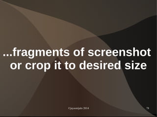 ©jaysonijalo 2014 78
...fragments of screenshot
or crop it to desired size
 