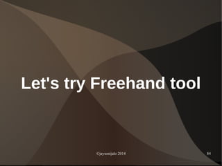 ©jaysonijalo 2014 84
Let's try Freehand tool
 