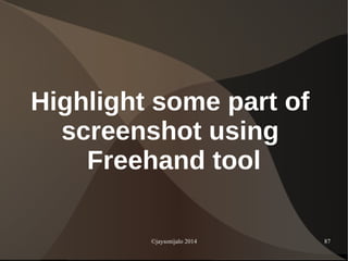 ©jaysonijalo 2014 87
Highlight some part of
screenshot using
Freehand tool
 