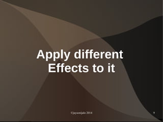 ©jaysonijalo 2014 9
Apply different
Effects to it
 