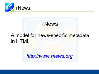 IPTC: XML Standards NewsML Structure for packages of  news items containing  text, photo, graphics, and video components <NewsML Version="1.2"> ... <NewsItem> <Identification> <NewsIdentifier> <ProviderId>businesswire.com</ProviderId><NewsItemId>20100809006755 ... http://www.newsml.org 