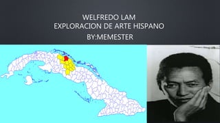 WELFREDO LAM
EXPLORACION DE ARTE HISPANO
BY:MEMESTER
 