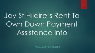 Jay St Hilaire’s Rent To
Own Down Payment
Assistance Info
WWW.JAYSTHILAIRE.COM
1
 