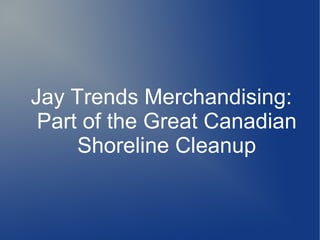 Jay Trends Merchandising:
 Part of the Great Canadian
     Shoreline Cleanup
 