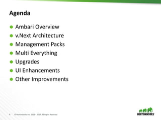 4 © Hortonworks Inc. 2011 – 2017. All Rights Reserved
Agenda
 Ambari Overview
 v.Next Architecture
 Management Packs
 Multi Everything
 Upgrades
 UI Enhancements
 Other Improvements
 