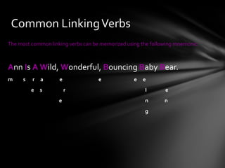 The most common linking verbs can be memorized using the following mnemonic: A nn  I s  A   W ild,  W onderful,  B ouncing  B aby  B ear. m  s  r  a  e  e  e e e  s   r   I e e   n  n   g Common Linking Verbs 
