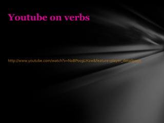 http://www.youtube.com/watch?v=N0BPos9LH2w&feature=player_detailpage   Youtube on verbs 