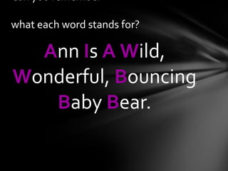 A nn  I s  A   W ild,  W onderful,  B ouncing  B aby  B ear. Can you remember  what each word stands for? 