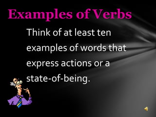 Think of at least ten  examples of words that  express actions or a  state-of-being. Examples of Verbs 