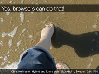 Yes, browsers can do that!
Chris Heilmann, Hybrid and future web , Stockholm, Sweden, 02/11/14
 