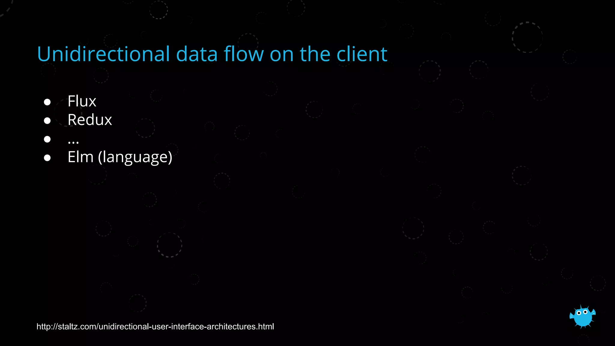 Unidirectional data flow on the client
● Flux
● Redux
● ...
● Elm (language)
http://staltz.com/unidirectional-user-interface-architectures.html
 