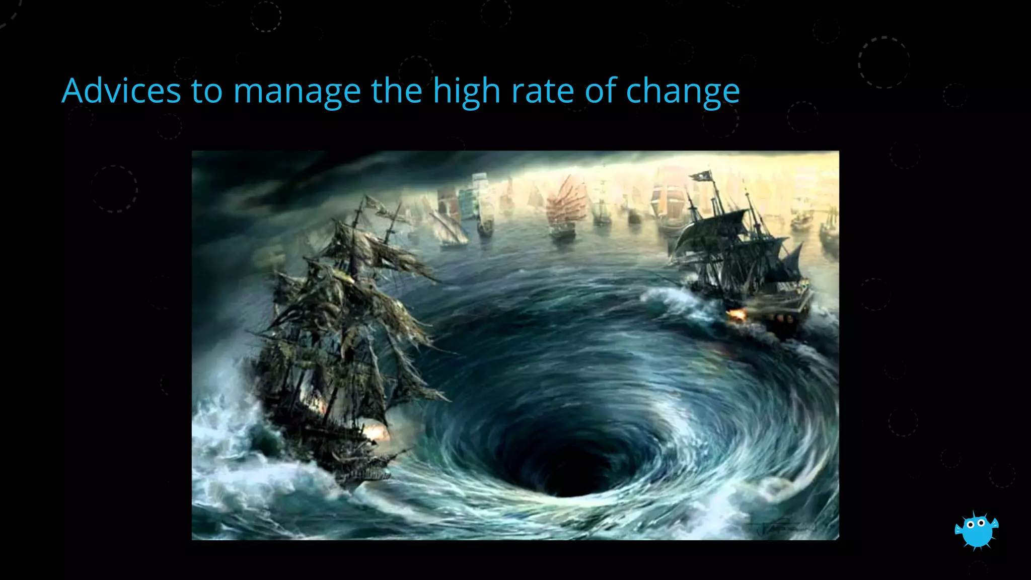 Advices to manage the high rate of change
 