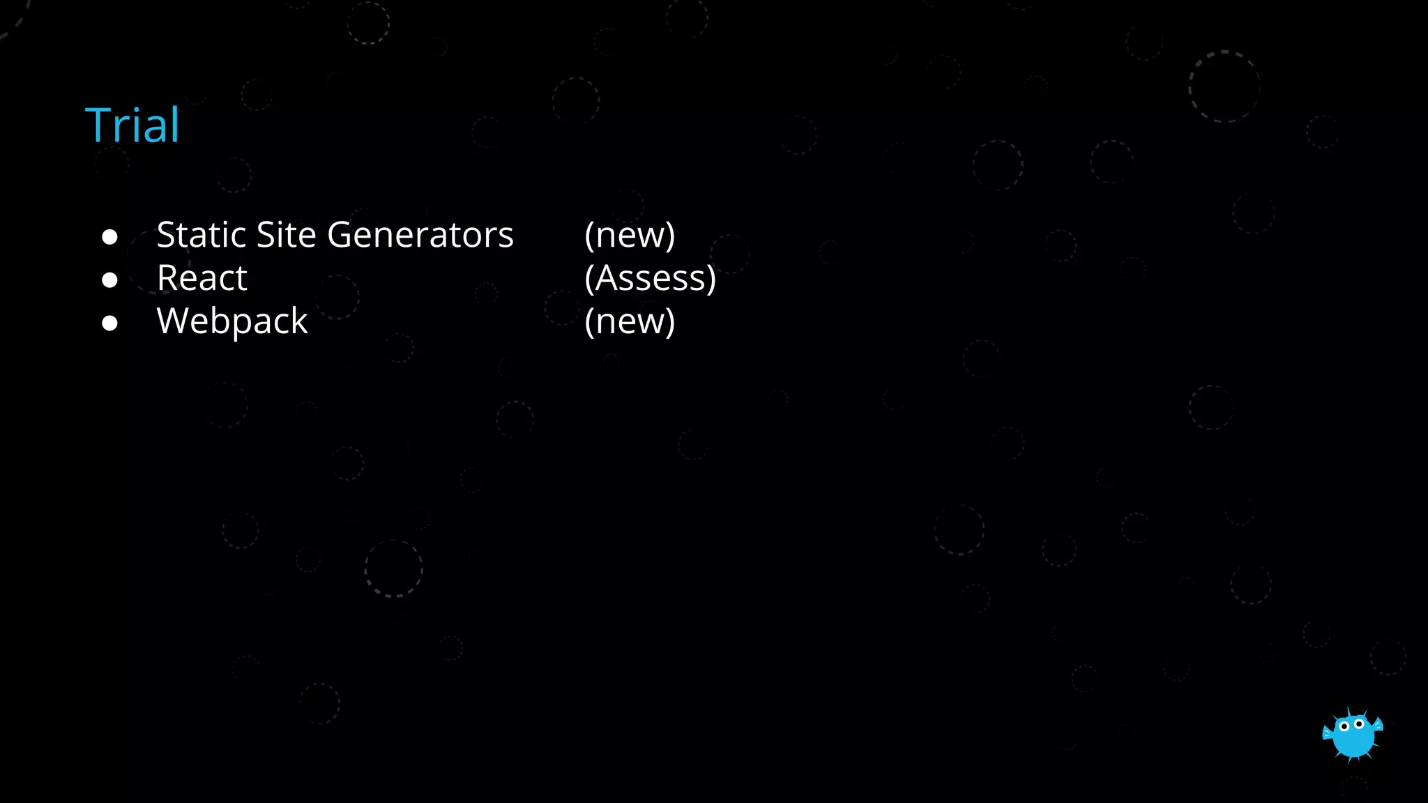Trial
● Static Site Generators (new)
● React (Assess)
● Webpack (new)
 