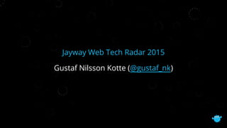 Jayway Web Tech Radar 2015
Gustaf Nilsson Kotte (@gustaf_nk)
 