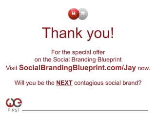 Thank you!
               For the special offer
         on the Social Branding Blueprint
Visit SocialBrandingBlueprint.com/Jay now.

  Will you be the NEXT contagious social brand?
 