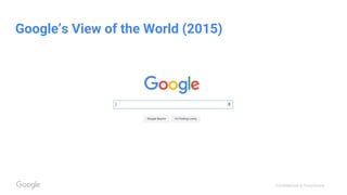 Confidential & Proprietary
Google’s View of the World (2015)
 