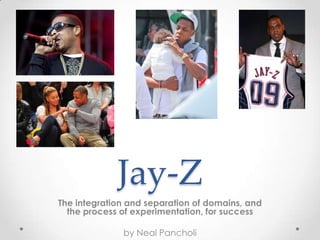 Jay-Z
The integration and separation of domains, and
the process of experimentation, for success
by Neal Pancholi
 