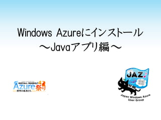 Windows Azureにインストール
～Javaアプリ編～
 