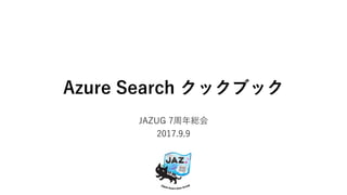 Azure Serach クックブック
JAZUG 7周年総会
2017.9.9
 