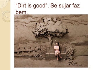 “Dirt is good”, Se sujar faz
bem.

8

 