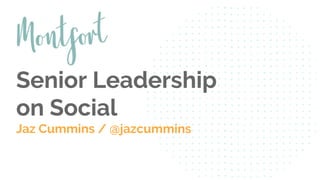 Senior Leadership
on Social
Jaz Cummins / @jazcummins
 