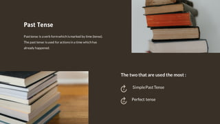 Pasttense is averb formwhich ismarked by time (tense).
The past tense isused for actionsin a time which has
already happened.
Past Tense
SimplePastTense
Perfect tense
The two that are used the most :
 