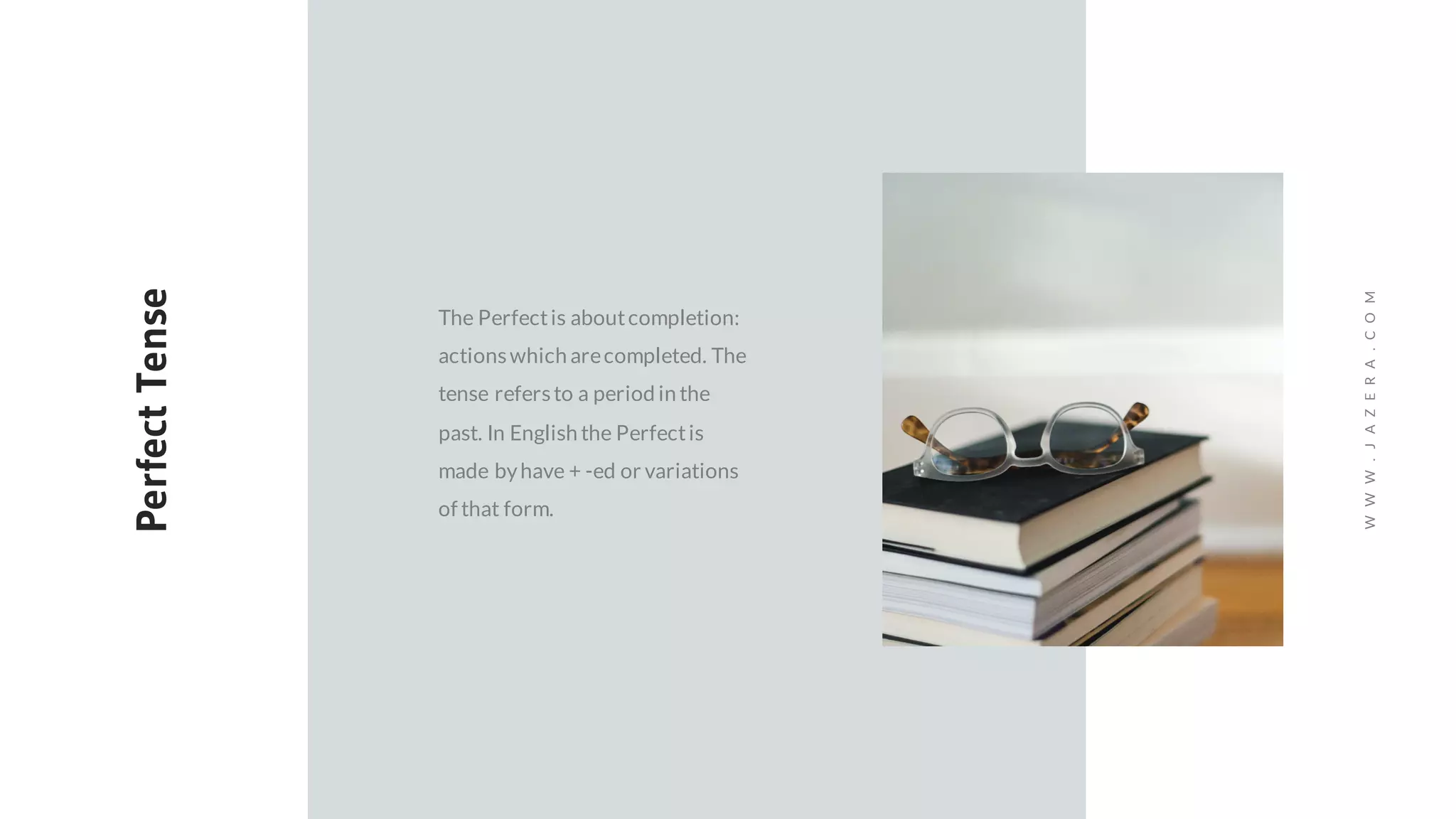 PerfectTense
The Perfectis aboutcompletion:
actionswhich arecompleted. The
tense refersto a period in the
past. In English the Perfectis
made byhave + -ed or variations
of that form.
WWW.JAZERA.COM
 