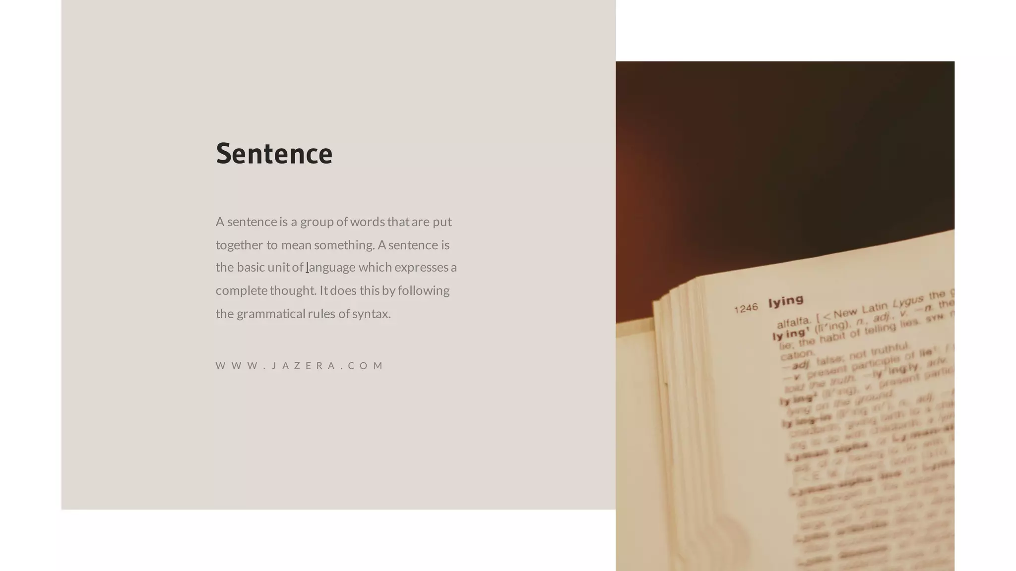 A sentenceis a group of wordsthatare put
together to mean something. A sentence is
the basic unitof language which expressesa
completethought. Itdoes thisby following
the grammatical rules of syntax.
Sentence
W W W . J A Z E R A . C O M
 