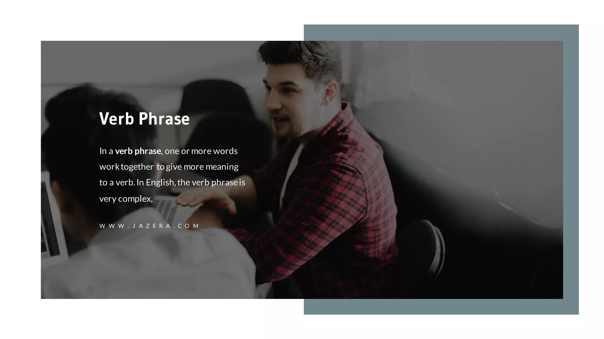 In a verb phrase, one or more words
worktogether to give more meaning
to a verb.In English,the verb phraseis
very complex,
Verb Phrase
W W W . J A Z E R A . C O M
 