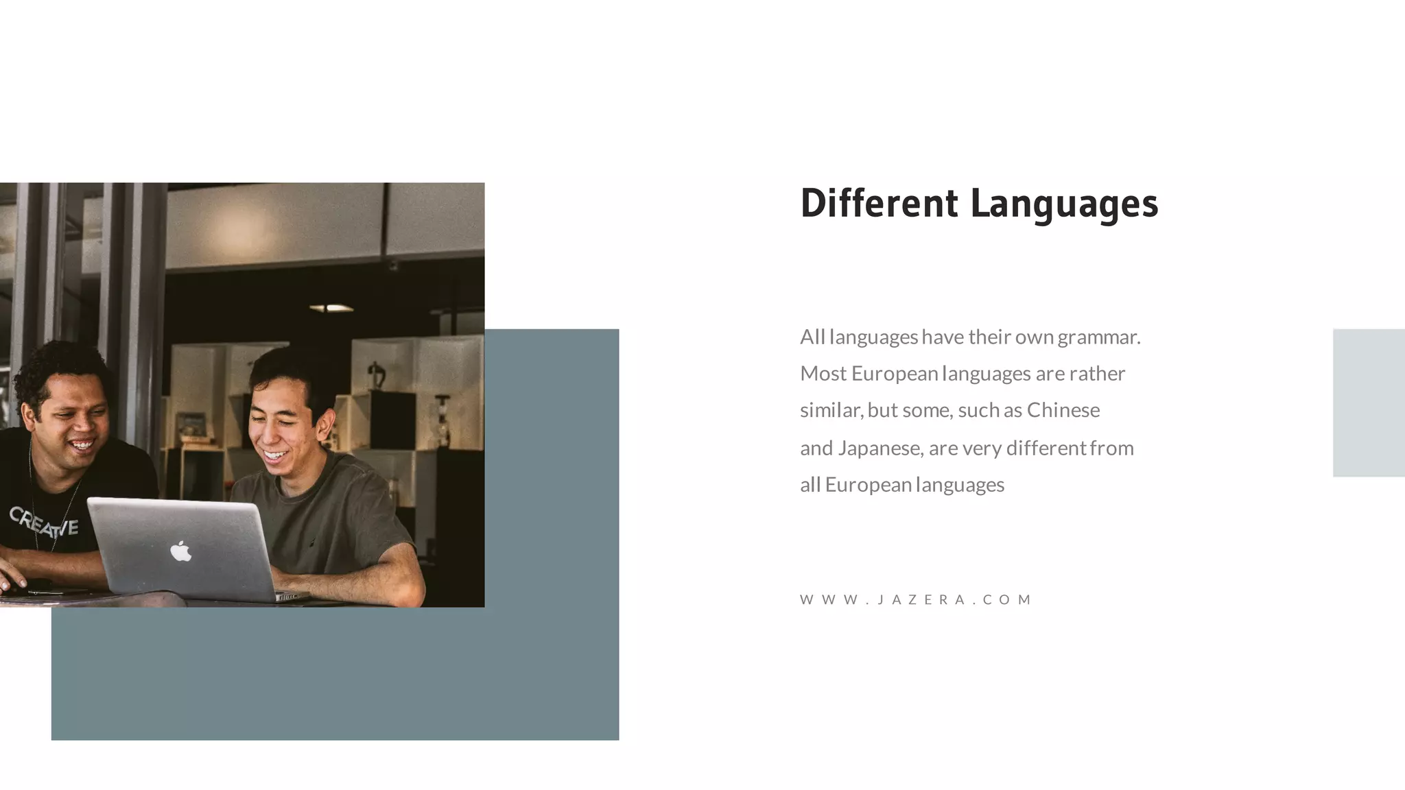 All languageshave their own grammar.
Most European languages are rather
similar,but some, such as Chinese
and Japanese, are very differentfrom
all European languages
Different Languages
W W W . J A Z E R A . C O M
 