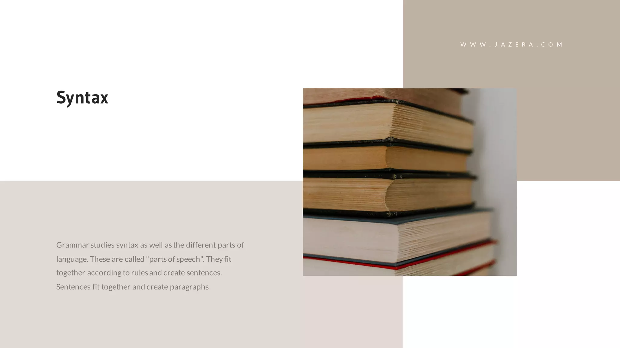 Grammar studies syntax as well asthe different parts of
language. These are called "partsof speech". They fit
together according to rulesand create sentences.
Sentences fit together and create paragraphs
Syntax
W W W . J A Z E R A . C O M
 