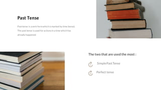 Pasttense is averb formwhich ismarked by time (tense).
The past tense isused for actionsin a time which has
already happened.
Past Tense
SimplePastTense
Perfect tense
The two that are used the most :
 