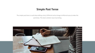 The simple past tense isused when tellinga story. Differentverbschange in differentways to make the
past tense. The most common wayis byending.
Simple Past Tense
 